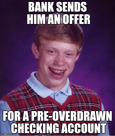 Bad Luck Brian Meme | BANK SENDS HIM AN OFFER; FOR A PRE-OVERDRAWN CHECKING ACCOUNT | image tagged in memes,bad luck brian | made w/ Imgflip meme maker