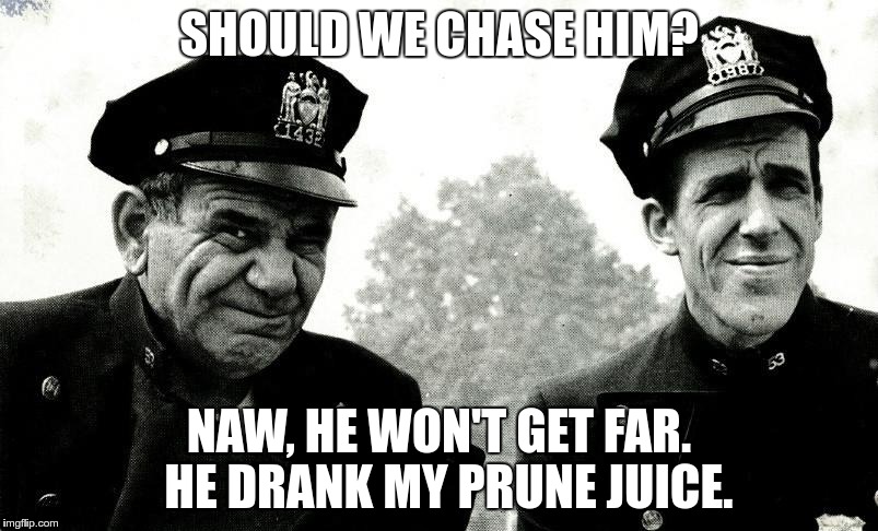 Anyone remember this show? | SHOULD WE CHASE HIM? NAW, HE WON'T GET FAR.  HE DRANK MY PRUNE JUICE. | image tagged in old tv shows,memes | made w/ Imgflip meme maker