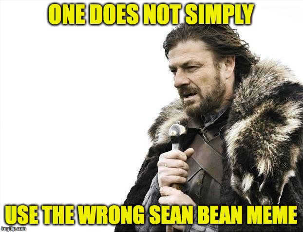 Brace Yourselves X is Coming | ONE DOES NOT SIMPLY; USE THE WRONG SEAN BEAN MEME | image tagged in memes,brace yourselves x is coming | made w/ Imgflip meme maker