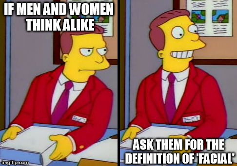 Inego Montoya would agree | IF MEN AND WOMEN THINK ALIKE; ASK THEM FOR THE DEFINITION OF 'FACIAL' | image tagged in the truth | made w/ Imgflip meme maker