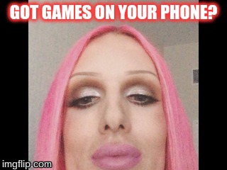 GOT GAMES ON YOUR PHONE? | image tagged in jeffreestar | made w/ Imgflip meme maker