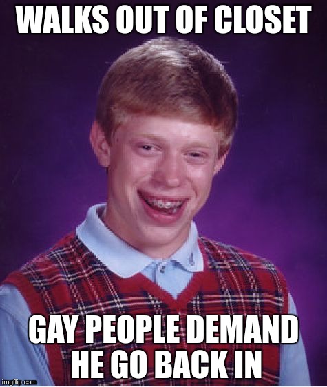 Bad Luck Brian Meme | WALKS OUT OF CLOSET GAY PEOPLE DEMAND HE GO BACK IN | image tagged in memes,bad luck brian | made w/ Imgflip meme maker