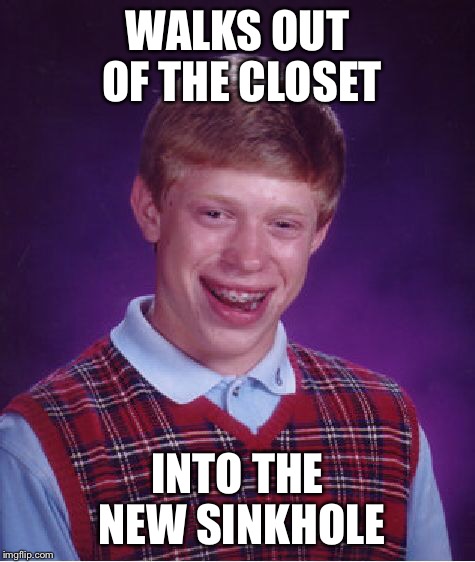 Bad Luck Brian Meme | WALKS OUT OF THE CLOSET INTO THE NEW SINKHOLE | image tagged in memes,bad luck brian | made w/ Imgflip meme maker