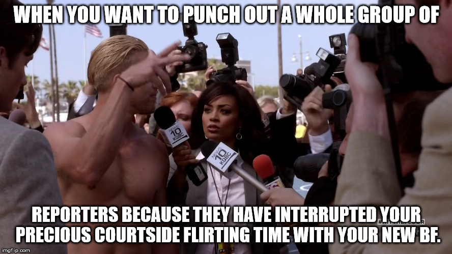 WHEN YOU WANT TO PUNCH OUT A WHOLE GROUP OF; REPORTERS BECAUSE THEY HAVE INTERRUPTED YOUR PRECIOUS COURTSIDE FLIRTING TIME WITH YOUR NEW BF. | image tagged in lol | made w/ Imgflip meme maker