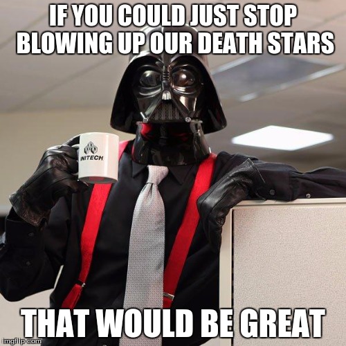 best template ever | IF YOU COULD JUST STOP BLOWING UP OUR DEATH STARS; THAT WOULD BE GREAT | image tagged in darth vader office space,memes | made w/ Imgflip meme maker