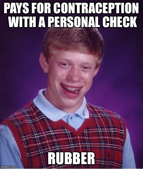 Bad Luck Brian Meme | PAYS FOR CONTRACEPTION WITH A PERSONAL CHECK; RUBBER | image tagged in memes,bad luck brian | made w/ Imgflip meme maker
