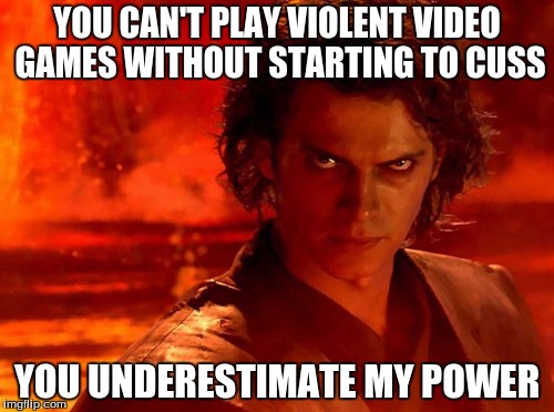 You Underestimate My Power Meme | YOU CAN'T PLAY VIOLENT VIDEO GAMES WITHOUT STARTING TO CUSS; YOU UNDERESTIMATE MY POWER | image tagged in memes,you underestimate my power | made w/ Imgflip meme maker