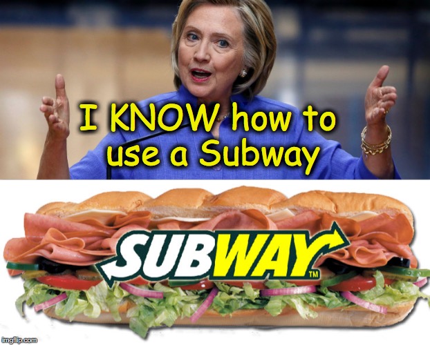 Can't you tell ! | I KNOW how to use a Subway | image tagged in subway,hillary clinton | made w/ Imgflip meme maker