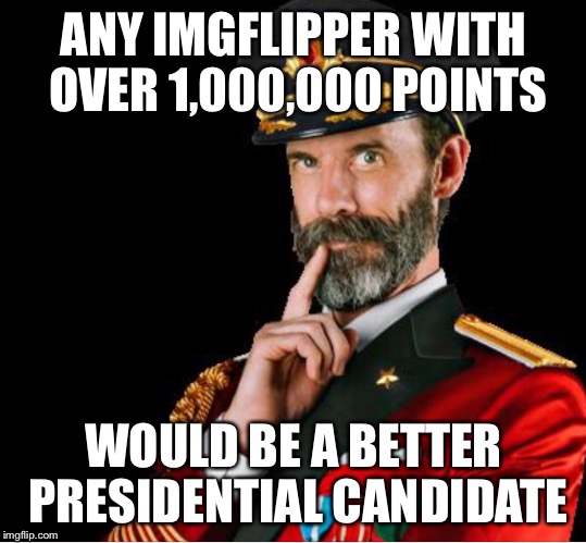 CAPTAIN OBVIOUS SPEAKS WISELY | ANY IMGFLIPPER WITH OVER 1,000,000 POINTS; WOULD BE A BETTER PRESIDENTIAL CANDIDATE | image tagged in obviously a good suggestion,captain obvious | made w/ Imgflip meme maker
