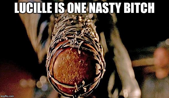 LUCILLE IS ONE NASTY B**CH | image tagged in the walking dead,negan,the walking dead coral | made w/ Imgflip meme maker