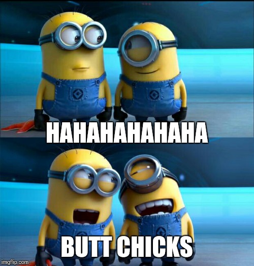Bug chicks-butt chicks | HAHAHAHAHAHA; BUTT CHICKS | image tagged in minions,hahaha,butt | made w/ Imgflip meme maker