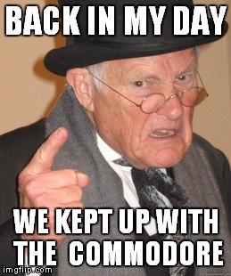 Back In My Day | BACK IN MY DAY; WE KEPT UP WITH THE
 COMMODORE | image tagged in memes,back in my day | made w/ Imgflip meme maker