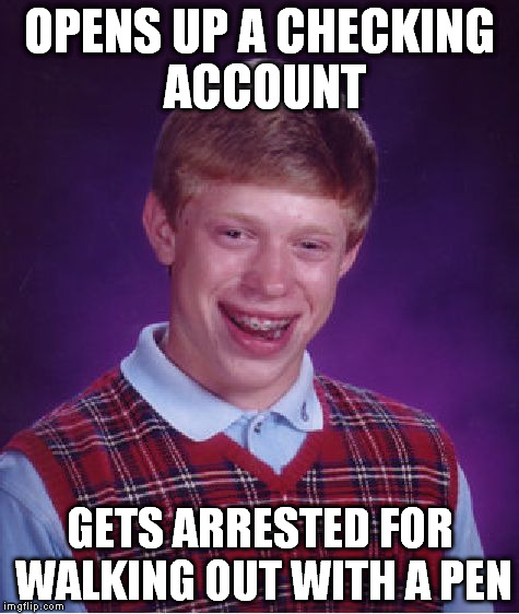 Bad Luck Brian Meme | OPENS UP A CHECKING ACCOUNT GETS ARRESTED FOR WALKING OUT WITH A PEN | image tagged in memes,bad luck brian | made w/ Imgflip meme maker