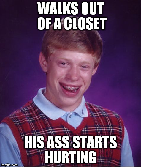 Bad Luck Brian Meme | WALKS OUT OF A CLOSET HIS ASS STARTS HURTING | image tagged in memes,bad luck brian | made w/ Imgflip meme maker