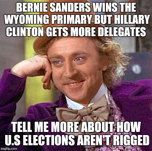 Clinton gets four super delegates in wyoming? | BERNIE SANDERS WINS THE WYOMING PRIMARY BUT HILLARY CLINTON GETS MORE DELEGATES; TELL ME MORE ABOUT HOW U.S ELECTIONS AREN'T RIGGED | image tagged in memes,creepy condescending wonka | made w/ Imgflip meme maker