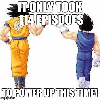 Dragon ball z bros | IT ONLY TOOK 114 EPISDOES; TO POWER UP THIS TIME! | image tagged in dragon ball z bros | made w/ Imgflip meme maker