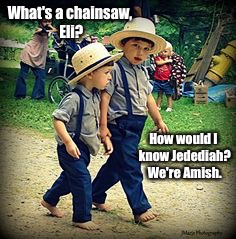 Forever modern, and in 1865. | What's a chainsaw, Eli? How would I know Jedediah? We're Amish. | image tagged in memes,amish,chainsaw | made w/ Imgflip meme maker
