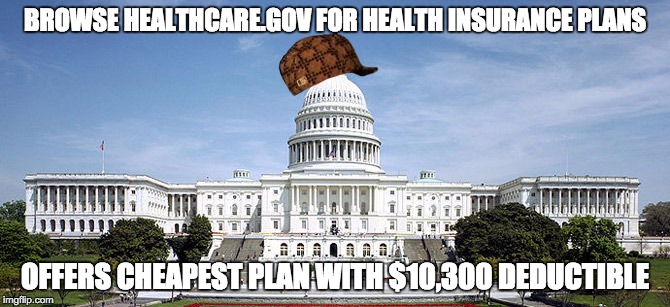 BROWSE HEALTHCARE.GOV FOR HEALTH INSURANCE PLANS; OFFERS CHEAPEST PLAN WITH $10,300 DEDUCTIBLE | image tagged in AdviceAnimals | made w/ Imgflip meme maker