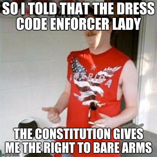 Redneck Randal Meme | SO I TOLD THAT THE DRESS CODE ENFORCER LADY; THE CONSTITUTION GIVES ME THE RIGHT TO BARE ARMS | image tagged in memes,redneck randal | made w/ Imgflip meme maker