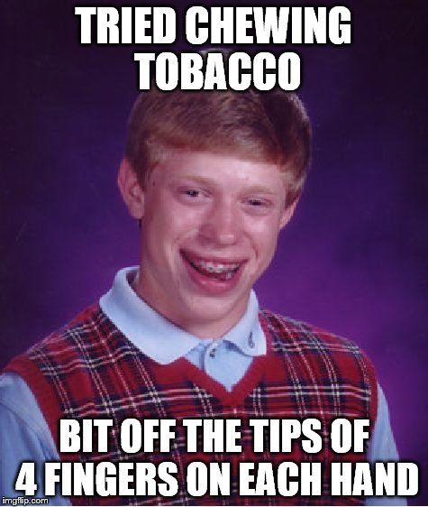 Bad Luck Brian | TRIED CHEWING TOBACCO; BIT OFF THE TIPS OF 4 FINGERS ON EACH HAND | image tagged in memes,bad luck brian | made w/ Imgflip meme maker