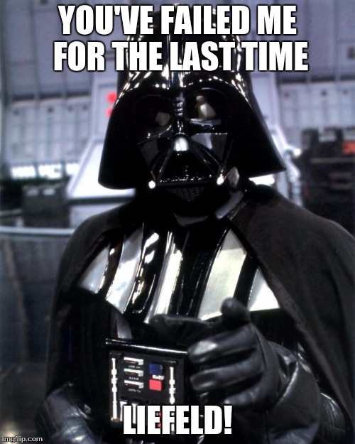 Darth Vader | YOU'VE FAILED ME FOR THE LAST TIME; LIEFELD! | image tagged in darth vader | made w/ Imgflip meme maker