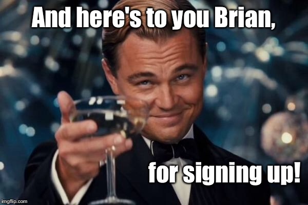 Leonardo Dicaprio Cheers Meme | And here's to you Brian, for signing up! | image tagged in memes,leonardo dicaprio cheers | made w/ Imgflip meme maker