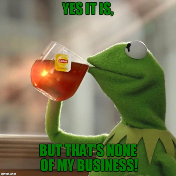 But That's None Of My Business Meme | YES IT IS, BUT THAT'S NONE OF MY BUSINESS! | image tagged in memes,but thats none of my business,kermit the frog | made w/ Imgflip meme maker