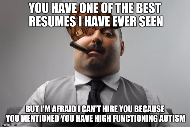 What I am afraid employers will say when I finish college | YOU HAVE ONE OF THE BEST RESUMES I HAVE EVER SEEN; BUT I'M AFRAID I CAN'T HIRE YOU BECAUSE YOU MENTIONED YOU HAVE HIGH FUNCTIONING AUTISM | image tagged in memes,scumbag boss,scumbag,bad luck brian,discrimination | made w/ Imgflip meme maker