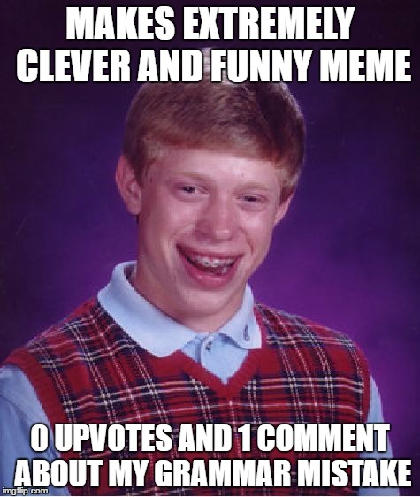 Bad Luck Brian Meme | MAKES EXTREMELY CLEVER AND FUNNY MEME; 0 UPVOTES AND 1 COMMENT ABOUT MY GRAMMAR MISTAKE | image tagged in memes,bad luck brian | made w/ Imgflip meme maker