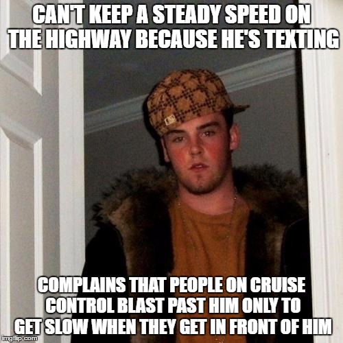 Scumbag Steve | CAN'T KEEP A STEADY SPEED ON THE HIGHWAY BECAUSE HE'S TEXTING; COMPLAINS THAT PEOPLE ON CRUISE CONTROL BLAST PAST HIM ONLY TO GET SLOW WHEN THEY GET IN FRONT OF HIM | image tagged in memes,scumbag steve,AdviceAnimals | made w/ Imgflip meme maker