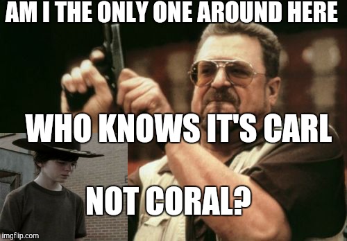 Am I The Only One Around Here | AM I THE ONLY ONE AROUND HERE; WHO KNOWS IT'S CARL; NOT CORAL? | image tagged in memes,am i the only one around here | made w/ Imgflip meme maker