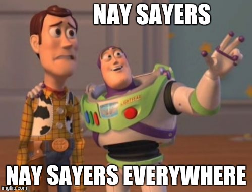 X, X Everywhere | NAY SAYERS; NAY SAYERS EVERYWHERE | image tagged in memes,x x everywhere | made w/ Imgflip meme maker