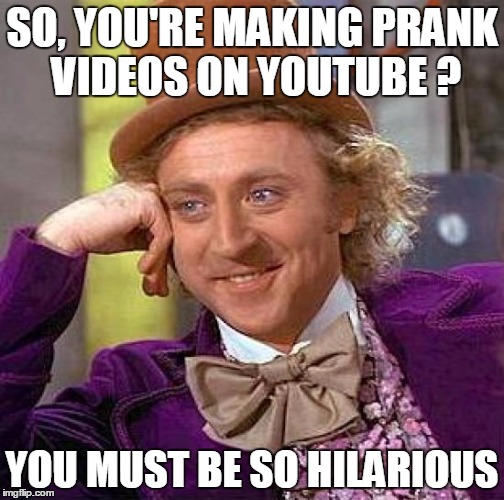 Creepy Condescending Wonka | SO, YOU'RE MAKING PRANK VIDEOS ON YOUTUBE ? YOU MUST BE SO HILARIOUS | image tagged in memes,creepy condescending wonka | made w/ Imgflip meme maker