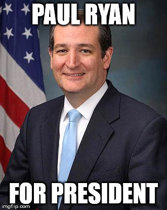 Ted Cruz | PAUL RYAN; FOR PRESIDENT | image tagged in ted cruz | made w/ Imgflip meme maker