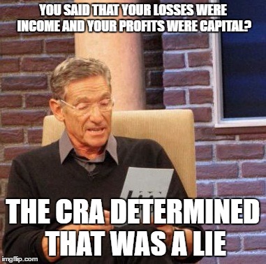 Maury Lie Detector | YOU SAID THAT YOUR LOSSES WERE INCOME AND YOUR PROFITS WERE CAPITAL? THE CRA DETERMINED THAT WAS A LIE | image tagged in memes,maury lie detector | made w/ Imgflip meme maker