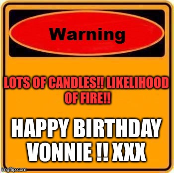 Warning Sign | LOTS OF CANDLES!!
LIKELIHOOD OF FIRE!! HAPPY BIRTHDAY VONNIE
!!
XXX | image tagged in memes,warning sign | made w/ Imgflip meme maker
