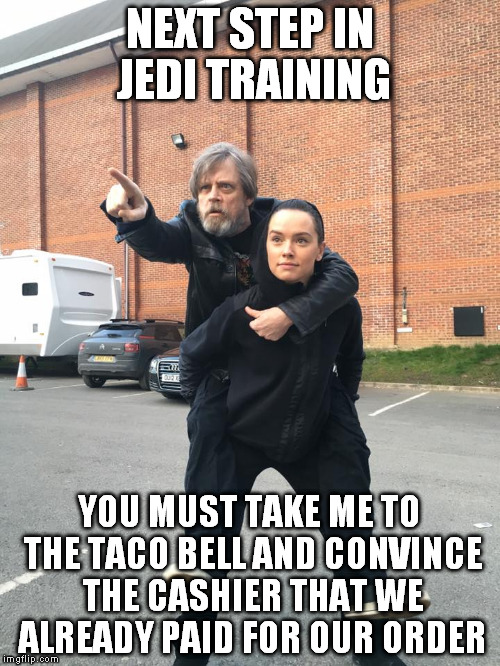 Jedi Training | NEXT STEP IN JEDI TRAINING; YOU MUST TAKE ME TO THE TACO BELL AND CONVINCE THE CASHIER THAT WE ALREADY PAID FOR OUR ORDER | image tagged in star wars,jedi,mark hamill,training,taco bell,memes | made w/ Imgflip meme maker