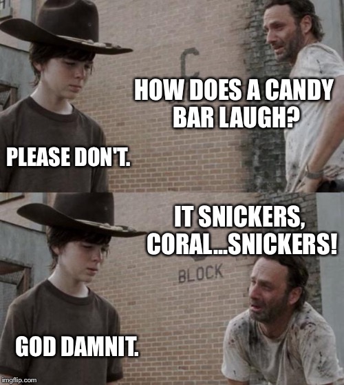 Rick and Carl Meme | HOW DOES A CANDY BAR LAUGH? PLEASE DON'T. IT SNICKERS, CORAL...SNICKERS! GOD DAMNIT. | image tagged in memes,rick and carl | made w/ Imgflip meme maker