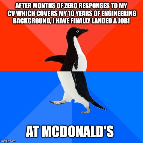 Socially Awesome Awkward Penguin Meme | AFTER MONTHS OF ZERO RESPONSES TO MY CV WHICH COVERS MY 10 YEARS OF ENGINEERING BACKGROUND, I HAVE FINALLY LANDED A JOB! AT MCDONALD'S | image tagged in memes,socially awesome awkward penguin,AdviceAnimals | made w/ Imgflip meme maker