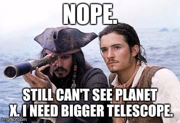 Pirate Telescope | NOPE. STILL CAN'T SEE PLANET X. I NEED BIGGER TELESCOPE. | image tagged in pirate telescope | made w/ Imgflip meme maker