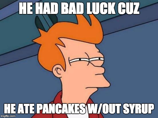 HE HAD BAD LUCK CUZ HE ATE PANCAKES W/OUT SYRUP | image tagged in memes,futurama fry | made w/ Imgflip meme maker