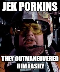 Poor Porkins | JEK PORKINS; THEY OUTMANEUVERED HIM EASILY | image tagged in star wars porkins | made w/ Imgflip meme maker