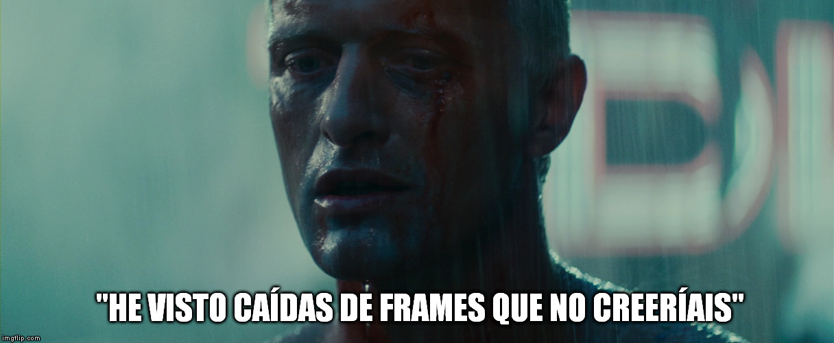 blade runner | "HE VISTO CAÍDAS DE FRAMES QUE NO CREERÍAIS" | image tagged in blade runner | made w/ Imgflip meme maker