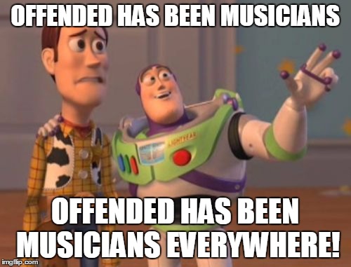 X, X Everywhere | OFFENDED HAS BEEN MUSICIANS; OFFENDED HAS BEEN MUSICIANS EVERYWHERE! | image tagged in memes,x x everywhere | made w/ Imgflip meme maker
