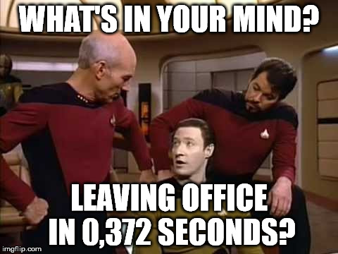 Data | WHAT'S IN YOUR MIND? LEAVING OFFICE IN 0,372 SECONDS? | image tagged in office,data | made w/ Imgflip meme maker