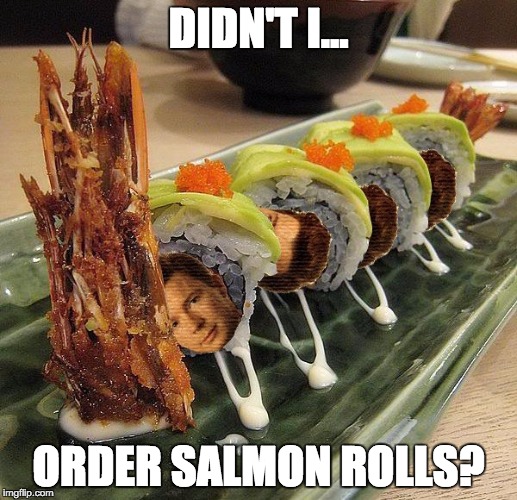 Whatever. I'm not going to give them up anyways. | DIDN'T I... ORDER SALMON ROLLS? | image tagged in rick rolls | made w/ Imgflip meme maker