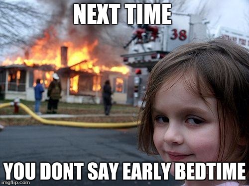 Disaster Girl | NEXT TIME; YOU DONT SAY EARLY BEDTIME | image tagged in memes,disaster girl | made w/ Imgflip meme maker