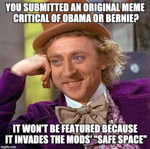 Creepy Condescending Wonka | YOU SUBMITTED AN ORIGINAL MEME CRITICAL OF OBAMA OR BERNIE? IT WON'T BE FEATURED BECAUSE IT INVADES THE MODS' "SAFE SPACE" | image tagged in memes,creepy condescending wonka | made w/ Imgflip meme maker