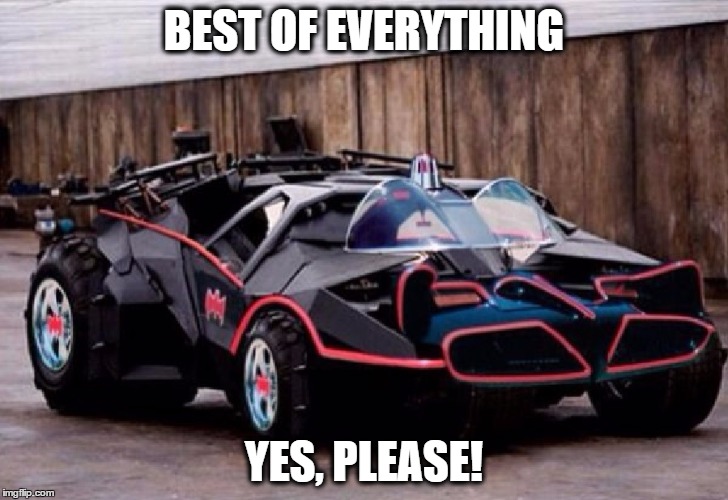 Batmobile Tumbler | BEST OF EVERYTHING; YES, PLEASE! | image tagged in memes,batman,batmobile,tumbler,dc,comics | made w/ Imgflip meme maker