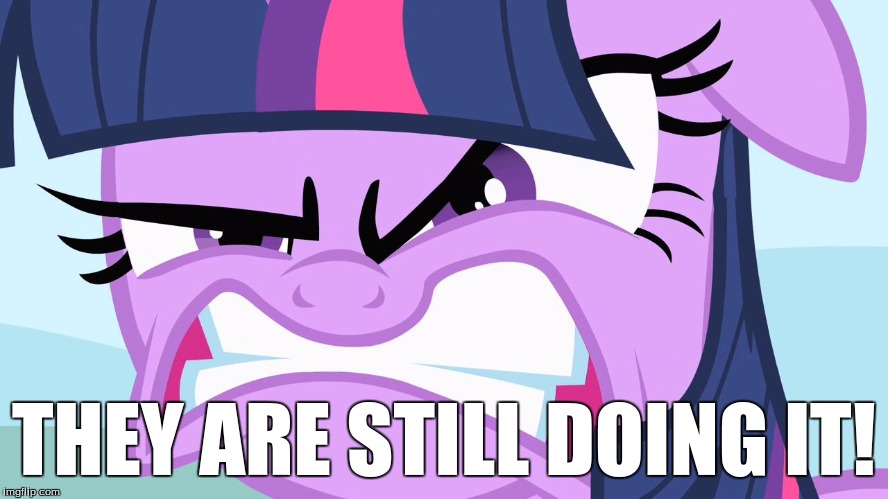 ANGRY Twilight | THEY ARE STILL DOING IT! | image tagged in angry twilight | made w/ Imgflip meme maker